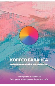 Колесо баланса. Невыгораемый ежедневник. Планировать и меняться без стресса и выгорания, бережно к себе
