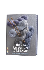 Школа вязания спицами. Самое полное пособие!