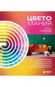 Цветомания. Вдохновляющие решения и готовые цветовые палитры для создания вашего интерьера в любом стиле