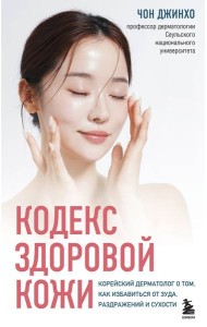 Кодекс здоровой кожи. Корейский дерматолог о том, как избавиться от зуда, раздражений и сухости
