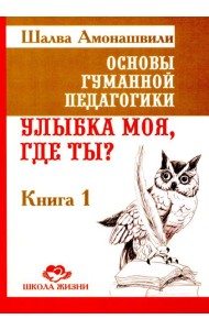 Основы гуманной педагогики. Кн. 1. Улыбка моя, где ты? 5-е изд