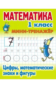 Математика. 1 класс. Мини-тренажер. Цифры, математические знаки и фигуры