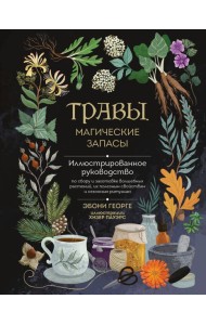 Травы. Магические запасы. Иллюстрированное руководство по сбору и заготовке волшебных растений, их полезным свойствам и сезонным ритуалам