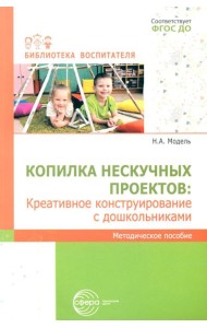 Копилка нескучных проектов: креативное конструирование с дошкольниками: методическое пособие
