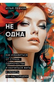 Не одна. Как избавиться от страха одиночества и научиться жить и любить по-настоящему