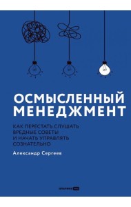Осмысленный менеджмент. Как перестать слушать вредные советы и начать управлять сознательно
