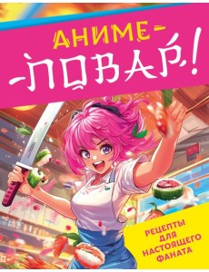 Аниме-повар! Рецепты для настоящего фаната Аниме-повар! Рецепты для настоящего фаната