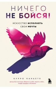 Ничего не бойся! Искусство исполнять свои мечты