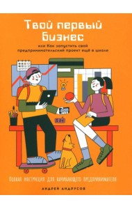 Твой первый бизнес или Как запустить свой предпринимательский проект еще в школе