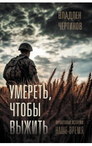 Умереть, чтобы выжить: Фронтовые истории. наше время