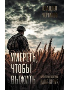 Умереть, чтобы выжить: Фронтовые истории. наше время Умереть, чтобы выжить: Фронтовые истории. наше время