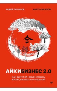 Айкибизнес 2.0. Как выйти на новый уровень жизни, бизнеса и отношений