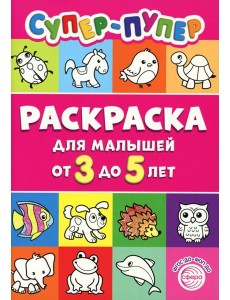 Супер-пупер раскраска для малышей от 3 до 5 лет Супер-пупер раскраска для малышей от 3 до 5 лет