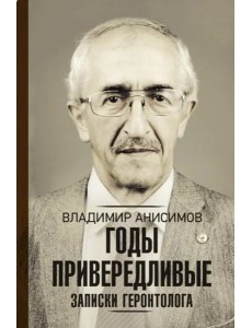 Годы привередливые. Записки геронтолога Годы привередливые. Записки геронтолога