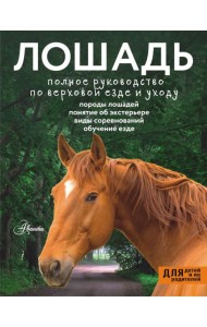 Лошадь. Полное руководство по верховой езде и уходу