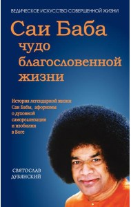 Саи Баба - чудо благословенной жизни. История легендарной жизни Саи Бабы, афоризмы о духовной самореализации и изобилии в Боге