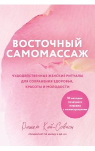 Восточный самомассаж. Чудодейственные женские ритуалы для сохранения здоровья, красоты и молодости