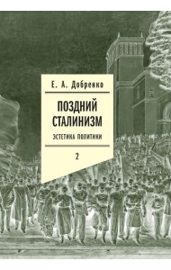 Поздний сталинизм: эстетика политики. Т. 2. 2-е изд