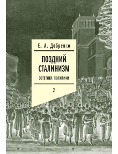 Поздний сталинизм: эстетика политики. Т. 2. 2-е изд Поздний сталинизм: эстетика политики. Т. 2. 2-е изд