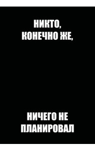 Никто, конечно же, ничего не планировал. Ежедневник недатированный (А5, 72 л.)