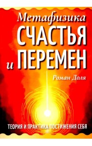 Метафизика счастья и перемен. Теория и практика постижения себя