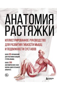 Анатомия растяжки. Иллюстрированное руководство для развития гибкости мышц и подвижности суставов