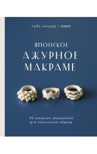 Японское ажурное макраме. 45 изящных украшений для стильного образа