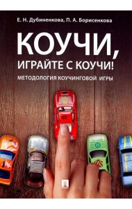 Коучи, играйте с коучи! Методология коучинговой игры: монография