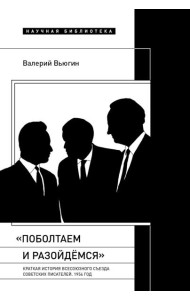 Поболтаем и разойдемся: Краткая история Второго Всесоюзного съезда советских писателей. 1954 год