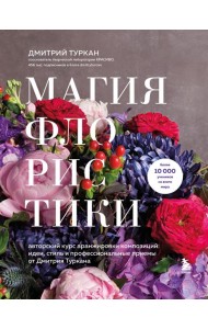 Магия флористики. Авторский курс аранжировки композиций: идеи, стиль и профессиональные приемы от Дмитрия Туркана (новый формат)