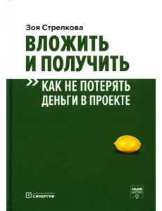 Вложить и получить. Как не потерять деньги в проекте. 2-е изд Вложить и получить. Как не потерять деньги в проекте. 2-е изд