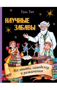 Научные забавы. Все опыты, самоделки и развлечения