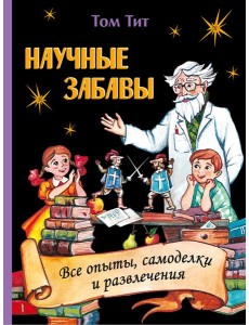 Научные забавы. Все опыты, самоделки и развлечения Научные забавы. Все опыты, самоделки и развлечения