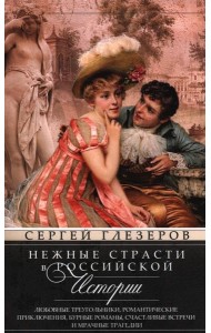 Нежные страсти в российской истории. Любовные треугольники, романтические приключения, бурные романы, счастливые встречи и мрачные трагедии