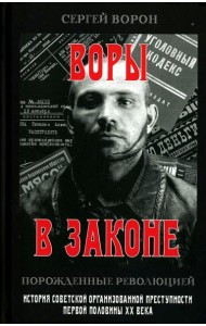 Воры в законе. Порожденные революцией. История советской организационной преступности певой половины ХХ века