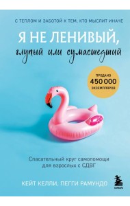 Я не ленивый, глупый или сумасшедший. Спасательный круг самопомощи для взрослых с СДВГ