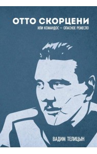 Отто Скорценни, или коммандос – опасное ремесло