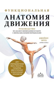 Функциональная анатомия движения. Руководство по анализу биомеханики и работе с миофасциальными меридианами