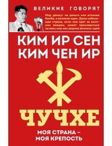 Чучхе. Моя страна – моя крепость Чучхе. Моя страна – моя крепость