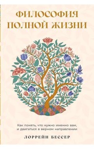 Философия полной жизни: Как понять, что нужно именно вам, и двигаться в верном направлении