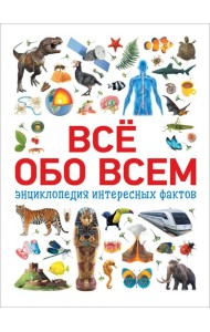 Всё обо всем. Энциклопедия интересных фактов