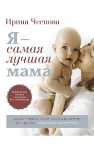 Я - самая лучшая мама. Беременность, роды, уход за малышом от 0 до 3 лет. Подробное руководство. 3-е изд., перераб. и доп