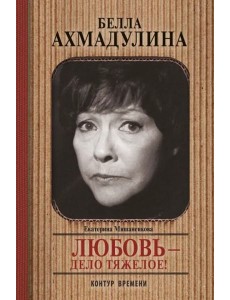 Белла Ахмадуллина. Любовь - дело тяжелое! Белла Ахмадуллина. Любовь - дело тяжелое!