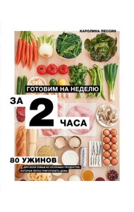 Готовим на неделю за 2 часа. 80 ужинов для всей семьи, которые легко приготовить дома