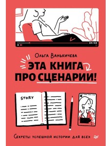 Эта книга про сценарии! Секреты успешной истории для всех