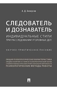 Следователь и дознаватель. Индивидуальные стили при расследовании уголовных дел. Научно-практическое пособие