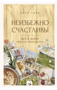 Неизбежно счастливы. Вкус к жизни: обрести и приумножить
