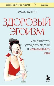 Здоровый эгоизм. Как перестать угождать другим и начать ценить себя
