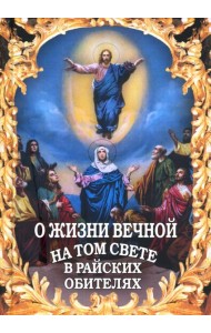 О жизни вечной на том свете в райских обителях. Чудесные описания святыми угодниками Божьими Царства Небесного