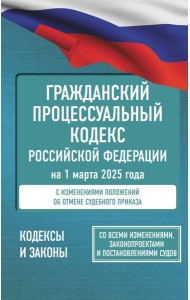 Гражданский процессуальный кодекс Российской Федерации на 1 марта 2025 года. Со всеми изменениями, законопроектами и постановлениями судов